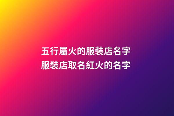 五行屬火的服裝店名字 服裝店取名紅火的名字-第1張-店鋪起名-玄機派